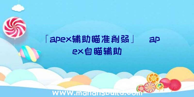 「apex辅助瞄准削弱」|apex自瞄辅助